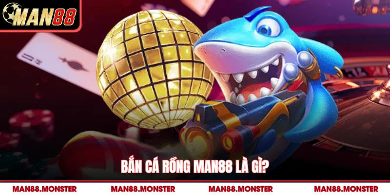 Bắn cá rồng man88 là gì? 